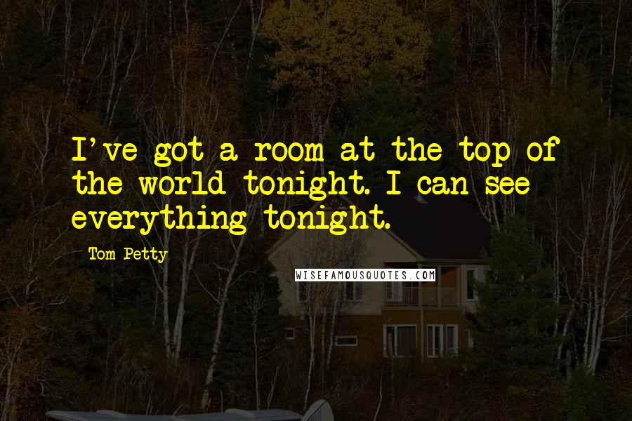 Tom Petty Quotes: I've got a room at the top of the world tonight. I can see everything tonight.