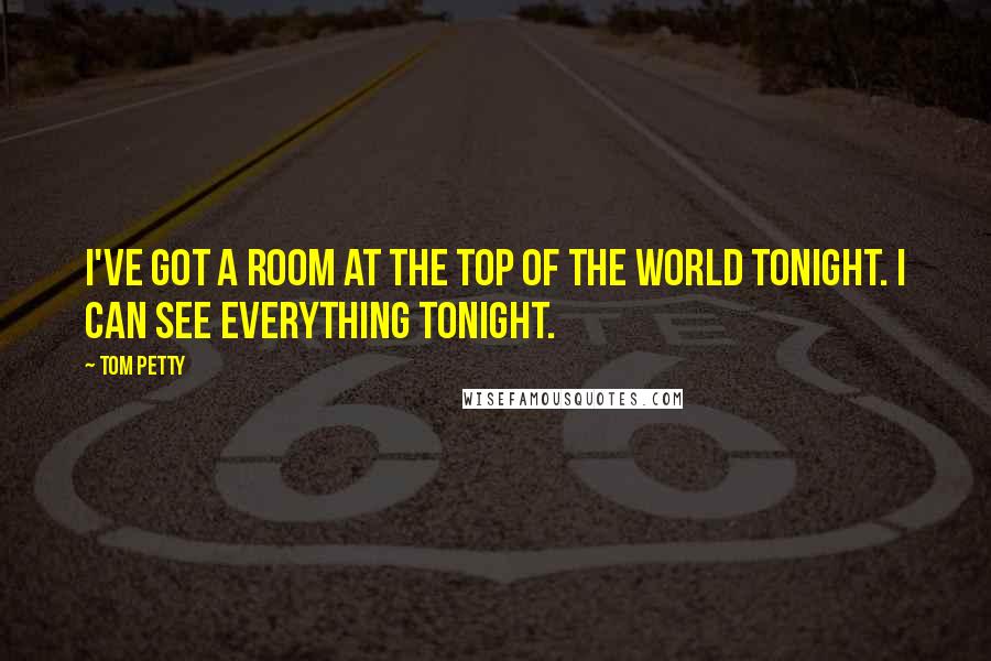 Tom Petty Quotes: I've got a room at the top of the world tonight. I can see everything tonight.