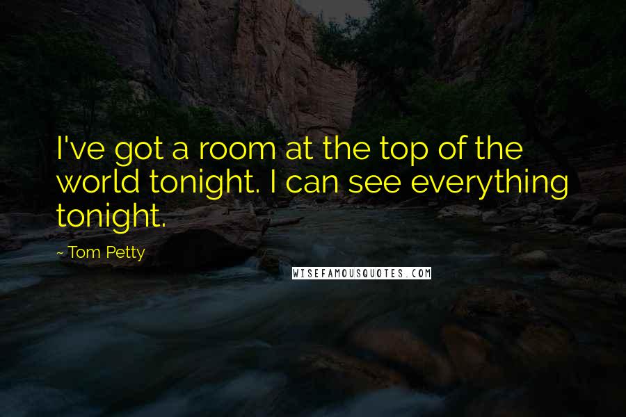 Tom Petty Quotes: I've got a room at the top of the world tonight. I can see everything tonight.