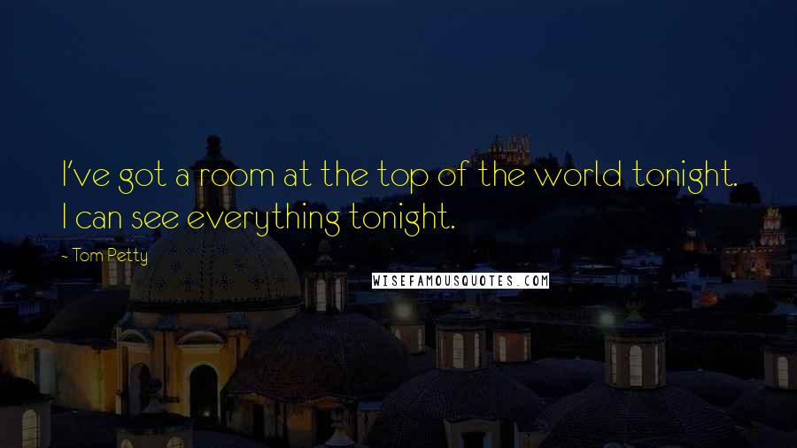 Tom Petty Quotes: I've got a room at the top of the world tonight. I can see everything tonight.