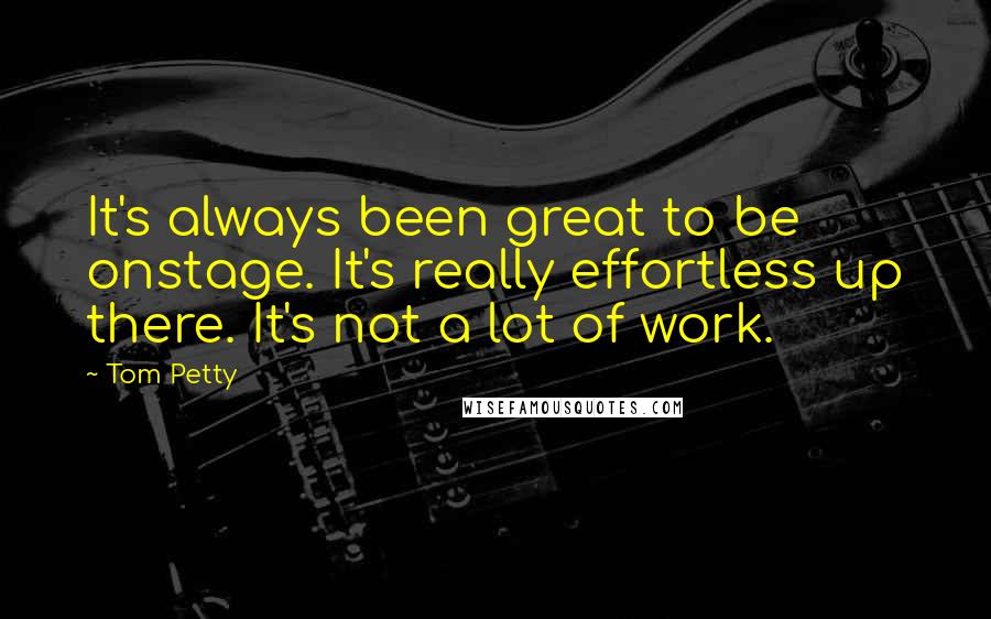 Tom Petty Quotes: It's always been great to be onstage. It's really effortless up there. It's not a lot of work.