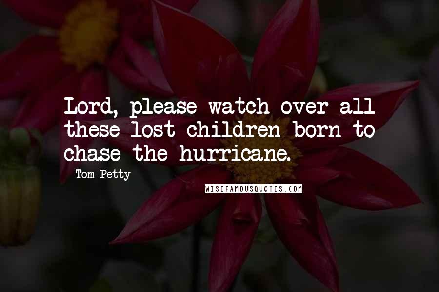 Tom Petty Quotes: Lord, please watch over all these lost children born to chase the hurricane.