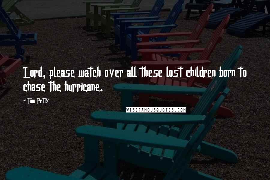 Tom Petty Quotes: Lord, please watch over all these lost children born to chase the hurricane.