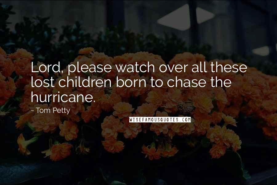 Tom Petty Quotes: Lord, please watch over all these lost children born to chase the hurricane.