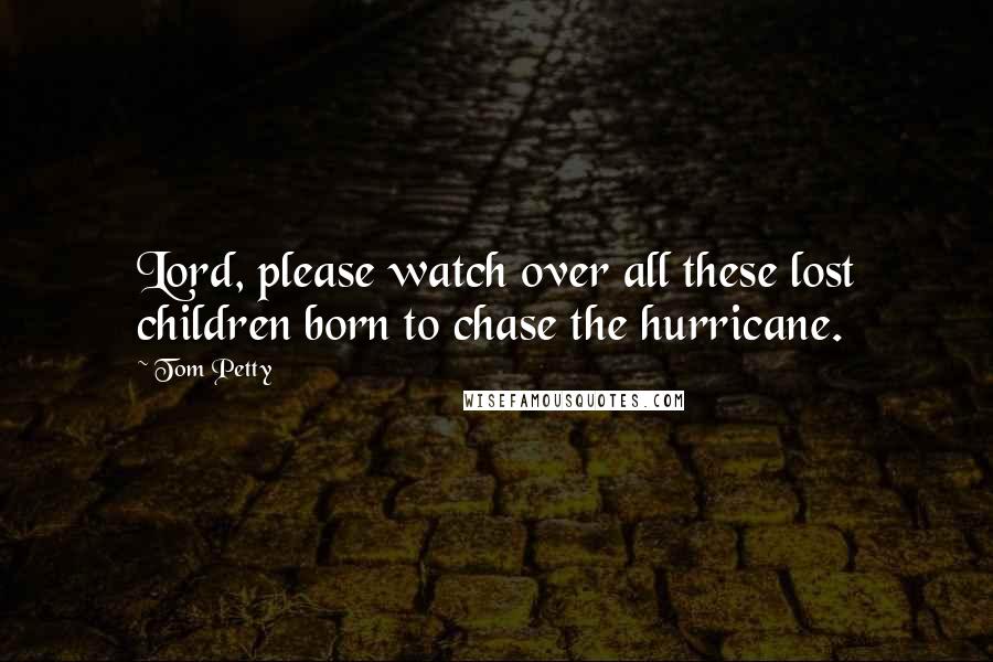 Tom Petty Quotes: Lord, please watch over all these lost children born to chase the hurricane.