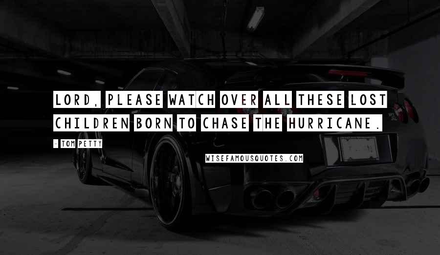 Tom Petty Quotes: Lord, please watch over all these lost children born to chase the hurricane.