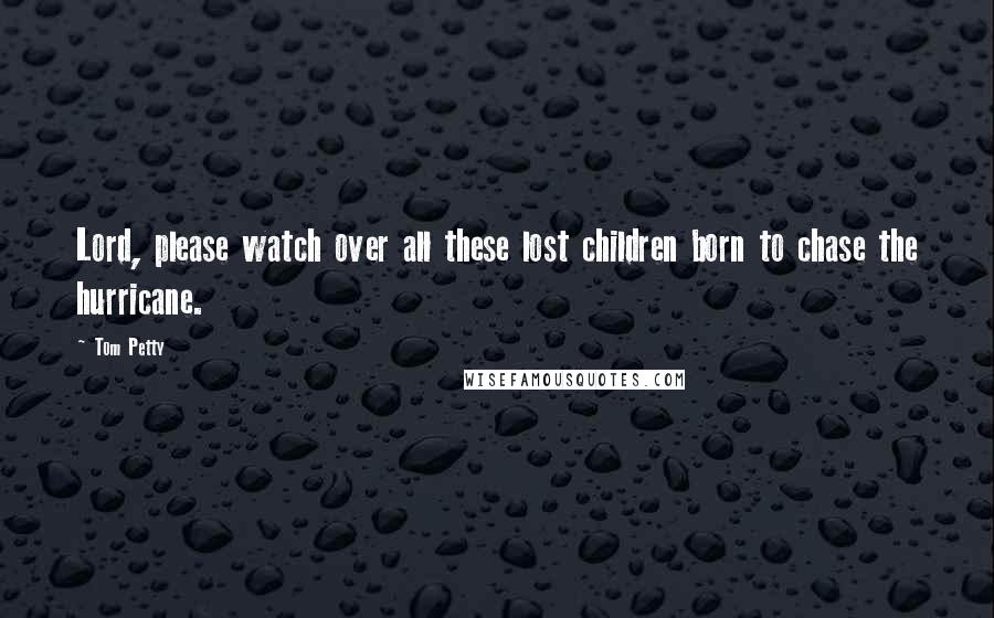 Tom Petty Quotes: Lord, please watch over all these lost children born to chase the hurricane.