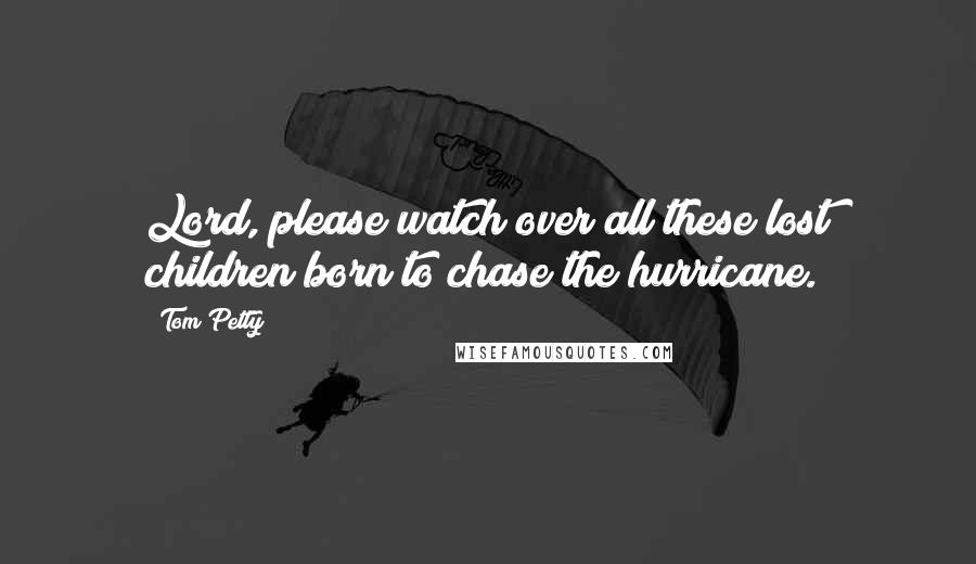 Tom Petty Quotes: Lord, please watch over all these lost children born to chase the hurricane.