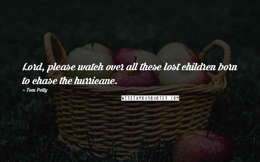 Tom Petty Quotes: Lord, please watch over all these lost children born to chase the hurricane.