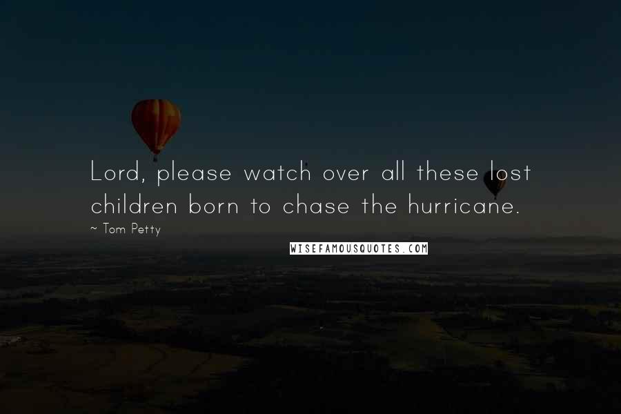 Tom Petty Quotes: Lord, please watch over all these lost children born to chase the hurricane.