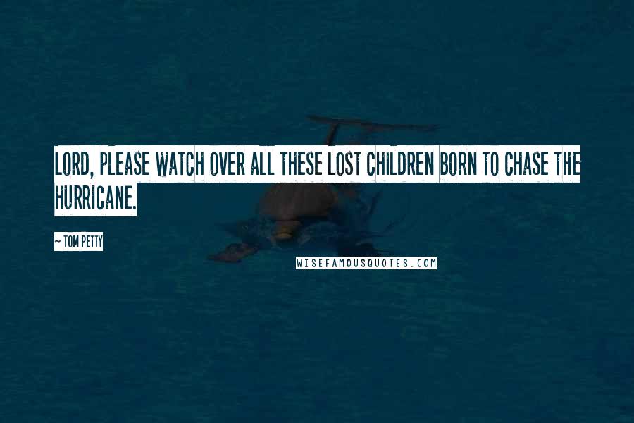 Tom Petty Quotes: Lord, please watch over all these lost children born to chase the hurricane.