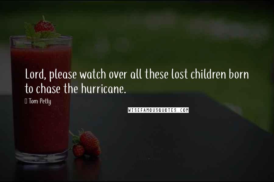 Tom Petty Quotes: Lord, please watch over all these lost children born to chase the hurricane.