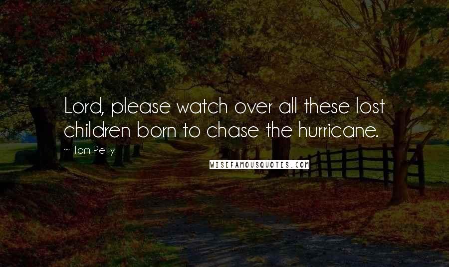 Tom Petty Quotes: Lord, please watch over all these lost children born to chase the hurricane.