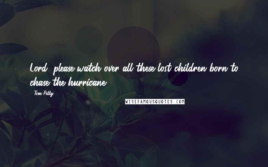 Tom Petty Quotes: Lord, please watch over all these lost children born to chase the hurricane.