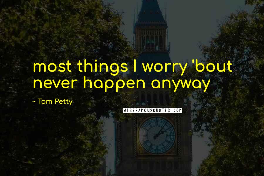 Tom Petty Quotes: most things I worry 'bout never happen anyway