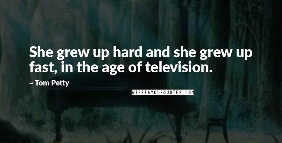 Tom Petty Quotes: She grew up hard and she grew up fast, in the age of television.