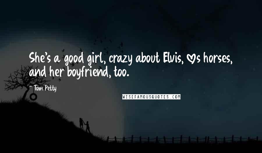 Tom Petty Quotes: She's a good girl, crazy about Elvis, loves horses, and her boyfriend, too.