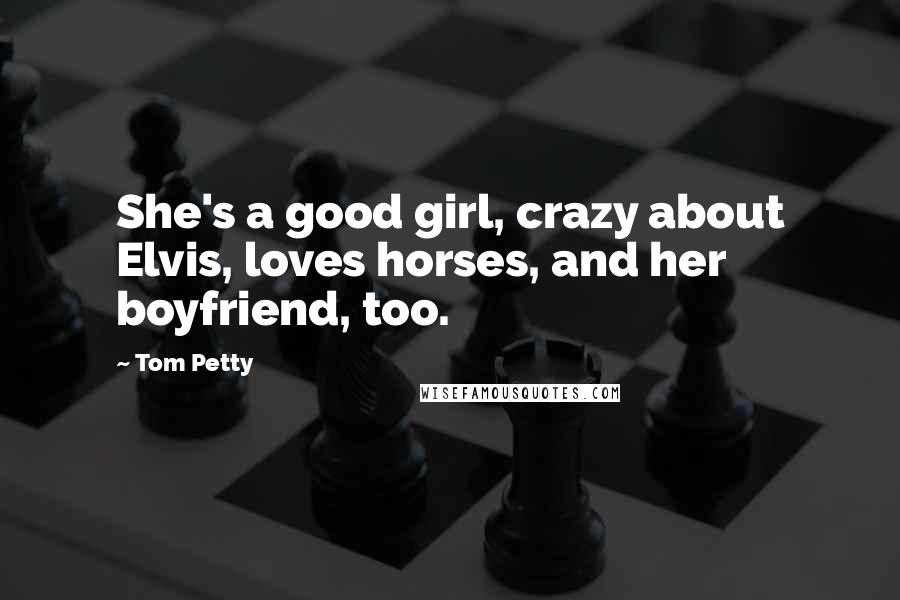 Tom Petty Quotes: She's a good girl, crazy about Elvis, loves horses, and her boyfriend, too.