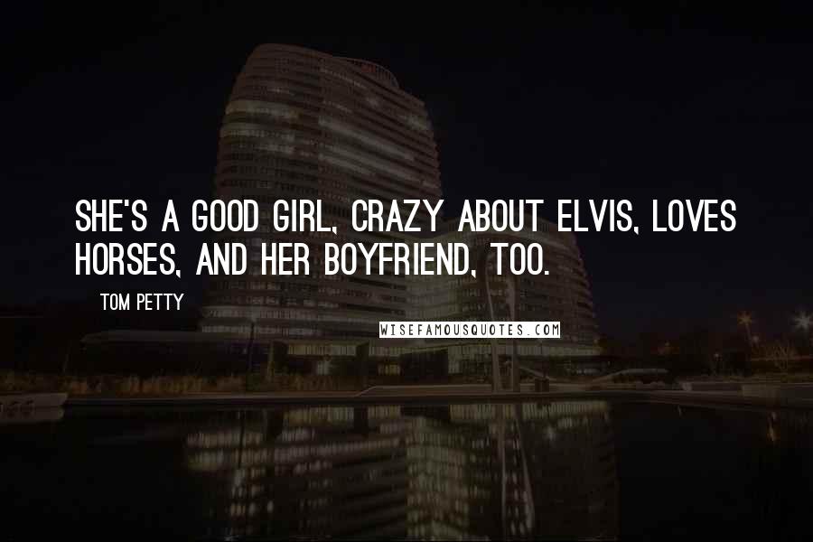 Tom Petty Quotes: She's a good girl, crazy about Elvis, loves horses, and her boyfriend, too.