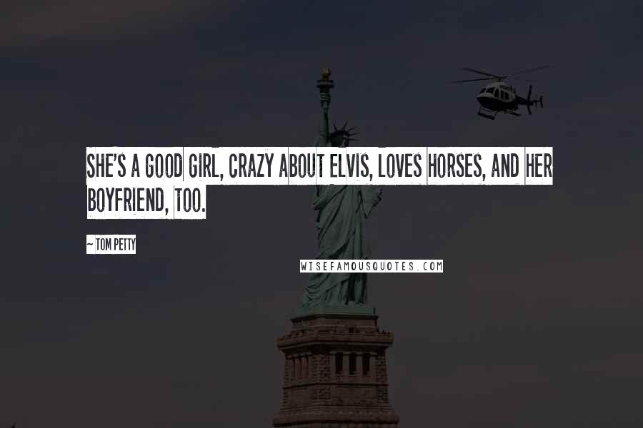 Tom Petty Quotes: She's a good girl, crazy about Elvis, loves horses, and her boyfriend, too.