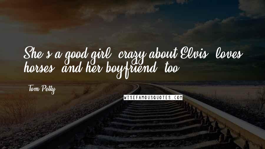 Tom Petty Quotes: She's a good girl, crazy about Elvis, loves horses, and her boyfriend, too.