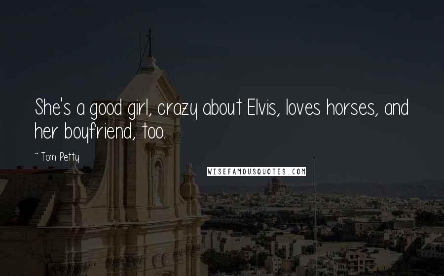 Tom Petty Quotes: She's a good girl, crazy about Elvis, loves horses, and her boyfriend, too.