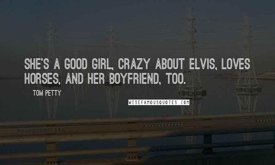 Tom Petty Quotes: She's a good girl, crazy about Elvis, loves horses, and her boyfriend, too.
