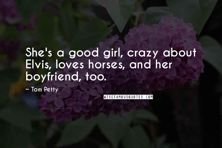 Tom Petty Quotes: She's a good girl, crazy about Elvis, loves horses, and her boyfriend, too.