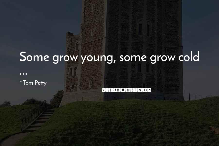 Tom Petty Quotes: Some grow young, some grow cold ...