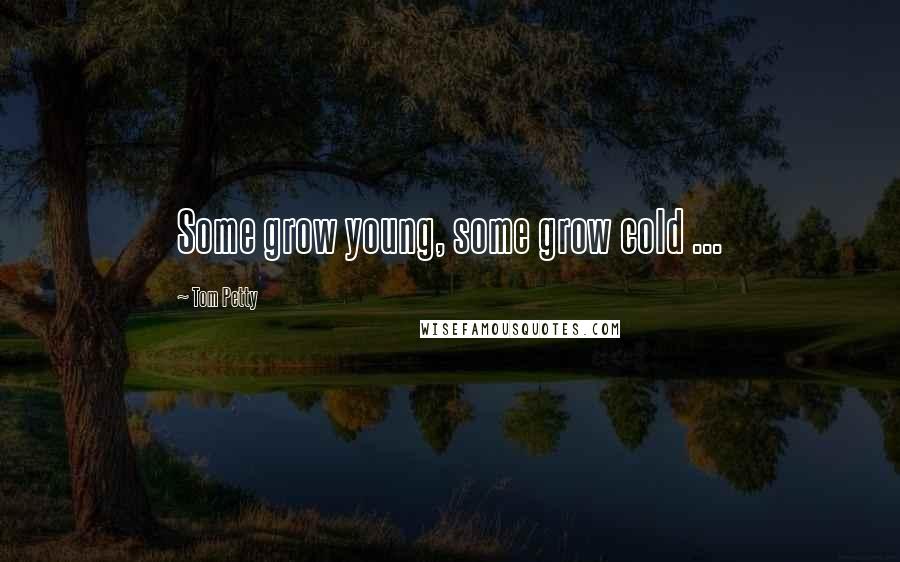 Tom Petty Quotes: Some grow young, some grow cold ...