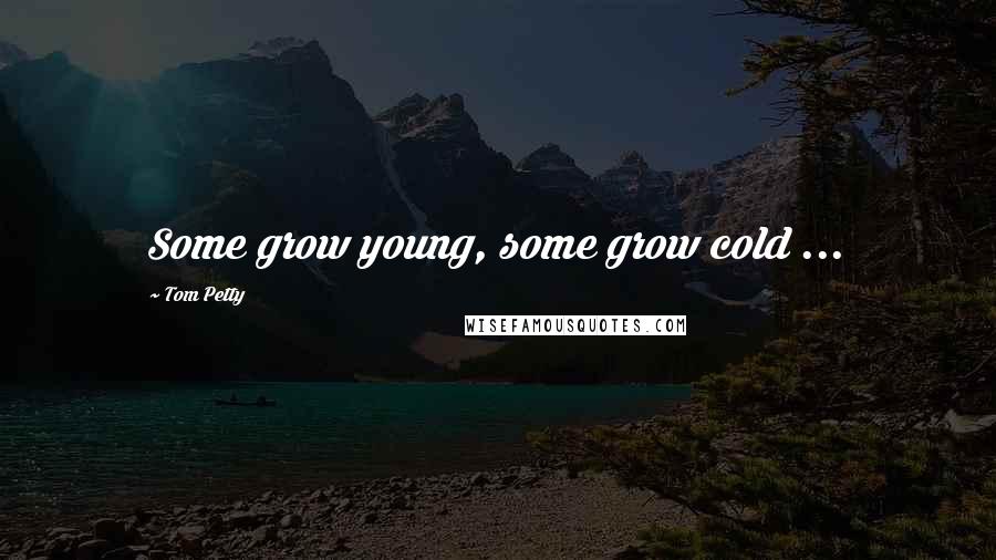 Tom Petty Quotes: Some grow young, some grow cold ...