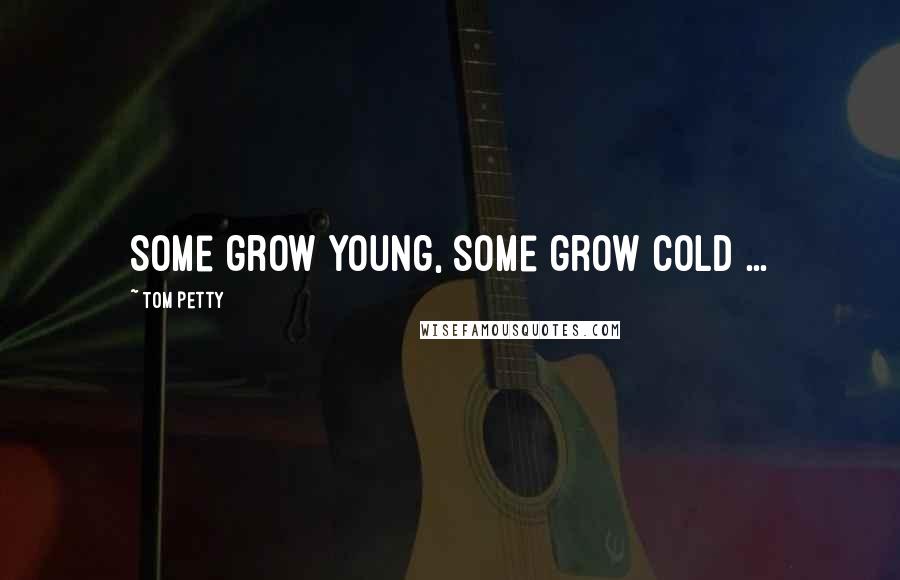 Tom Petty Quotes: Some grow young, some grow cold ...