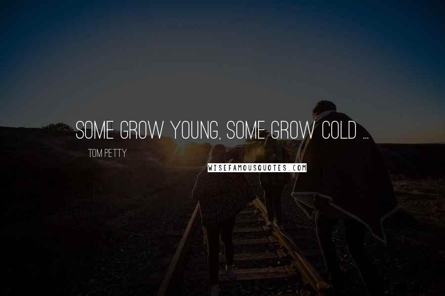 Tom Petty Quotes: Some grow young, some grow cold ...