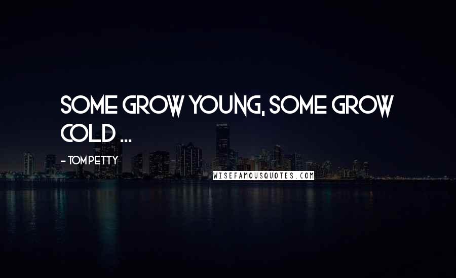 Tom Petty Quotes: Some grow young, some grow cold ...