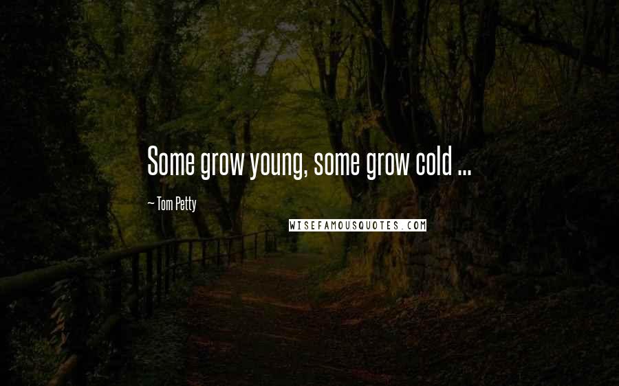 Tom Petty Quotes: Some grow young, some grow cold ...