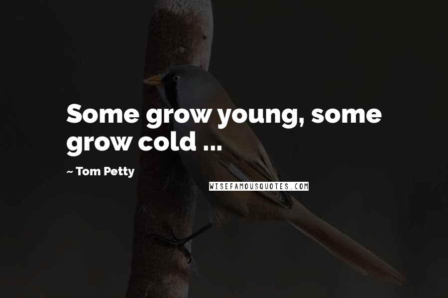 Tom Petty Quotes: Some grow young, some grow cold ...