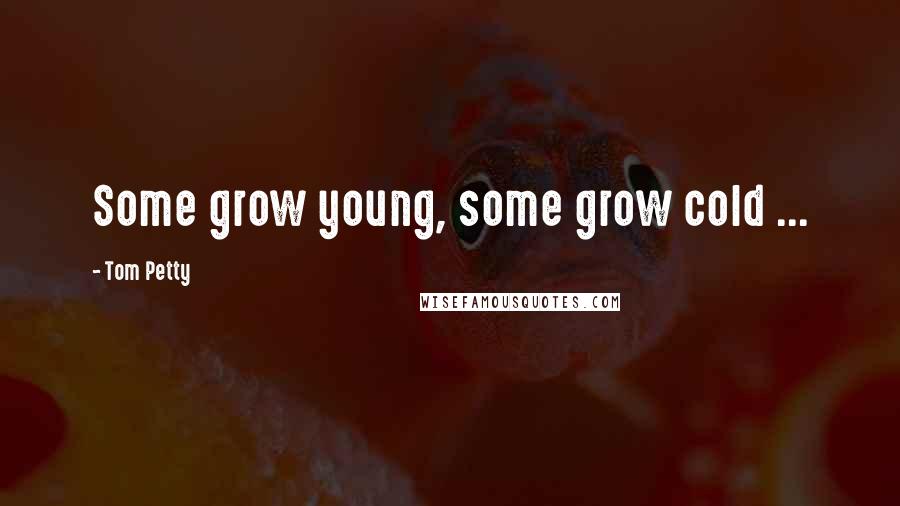 Tom Petty Quotes: Some grow young, some grow cold ...