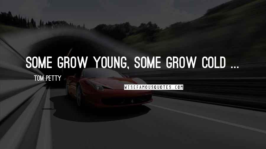 Tom Petty Quotes: Some grow young, some grow cold ...