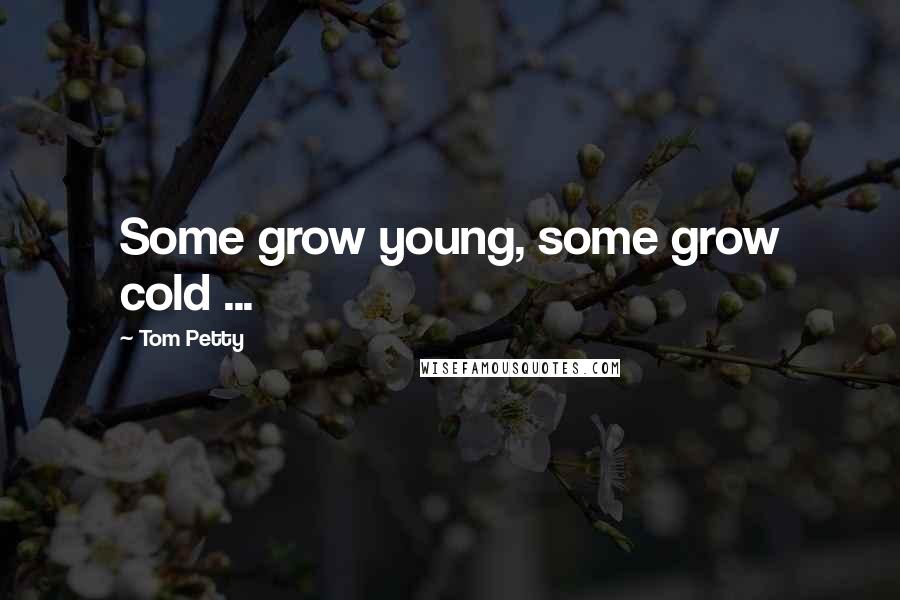 Tom Petty Quotes: Some grow young, some grow cold ...