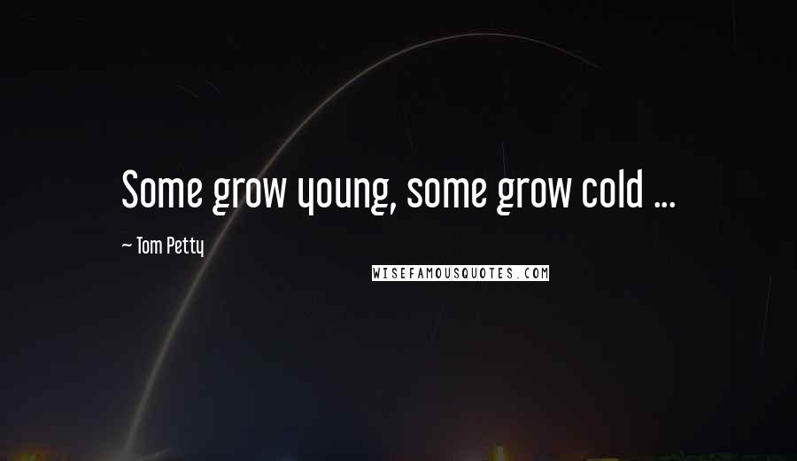 Tom Petty Quotes: Some grow young, some grow cold ...