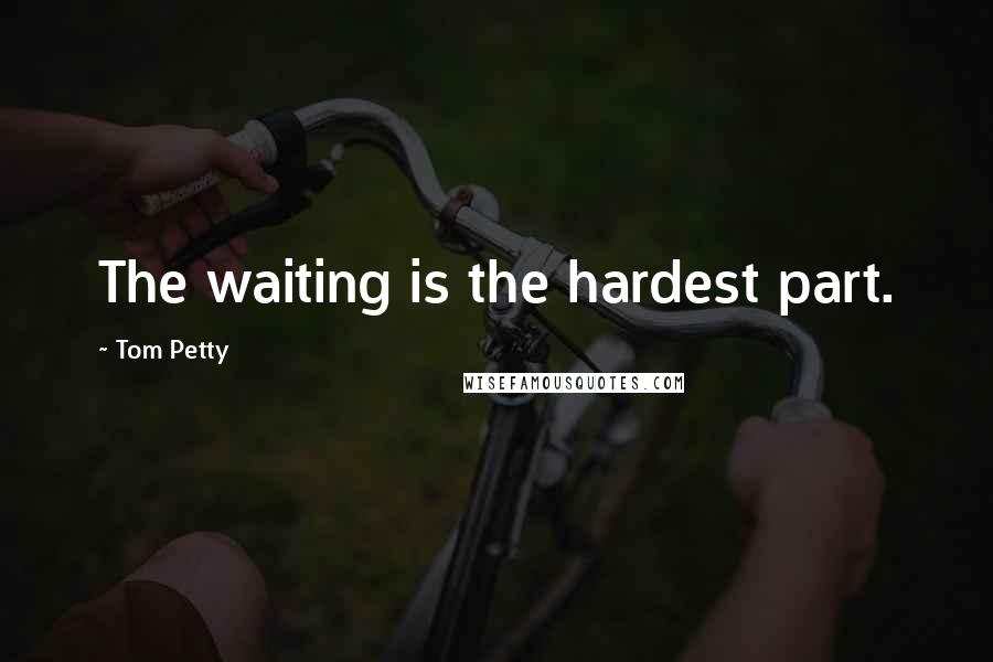 Tom Petty Quotes: The waiting is the hardest part.