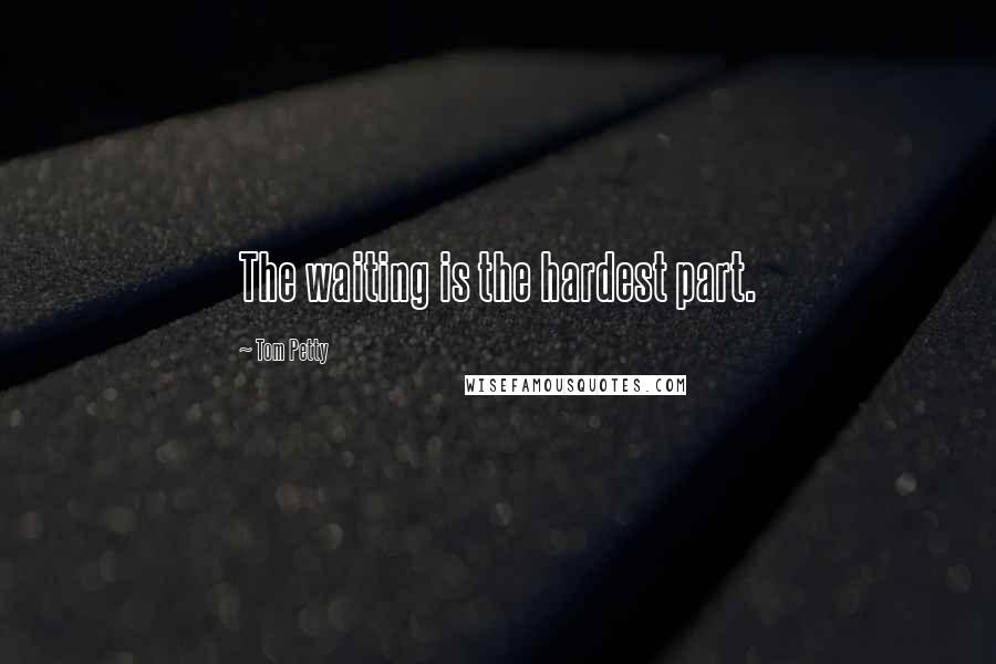 Tom Petty Quotes: The waiting is the hardest part.