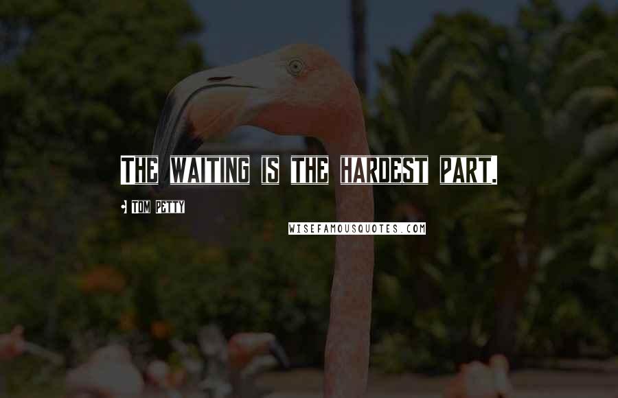 Tom Petty Quotes: The waiting is the hardest part.