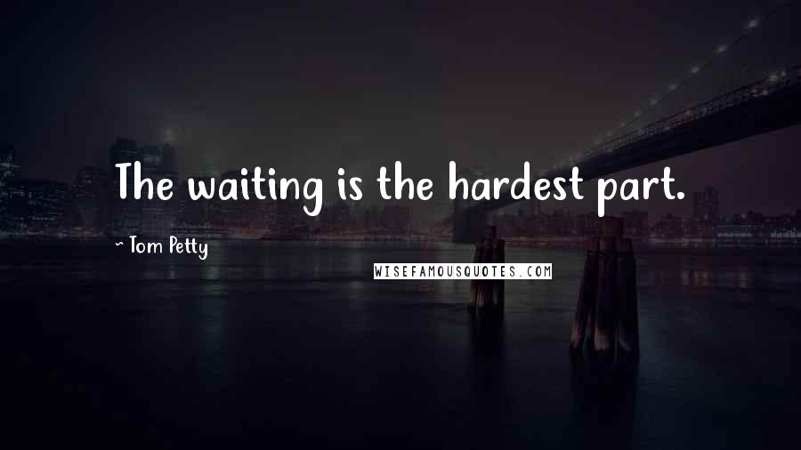 Tom Petty Quotes: The waiting is the hardest part.