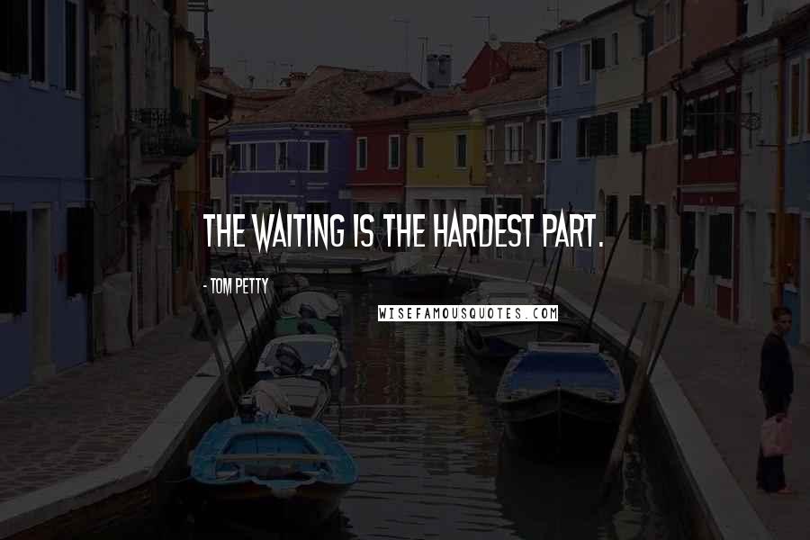 Tom Petty Quotes: The waiting is the hardest part.