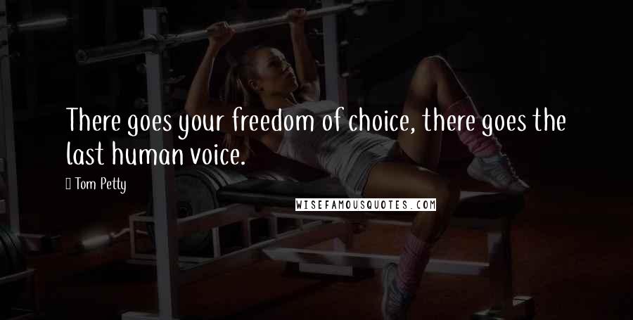 Tom Petty Quotes: There goes your freedom of choice, there goes the last human voice.