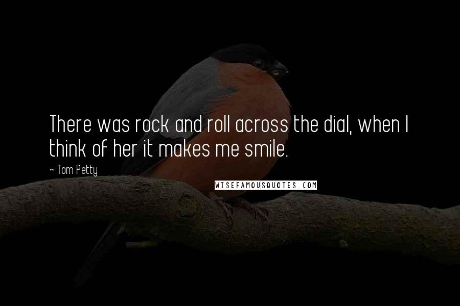 Tom Petty Quotes: There was rock and roll across the dial, when I think of her it makes me smile.