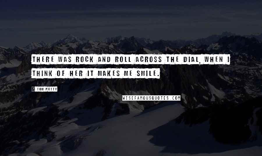 Tom Petty Quotes: There was rock and roll across the dial, when I think of her it makes me smile.