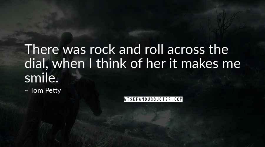 Tom Petty Quotes: There was rock and roll across the dial, when I think of her it makes me smile.