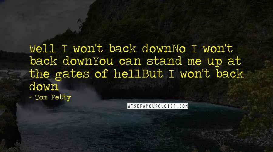 Tom Petty Quotes: Well I won't back downNo I won't back downYou can stand me up at the gates of hellBut I won't back down